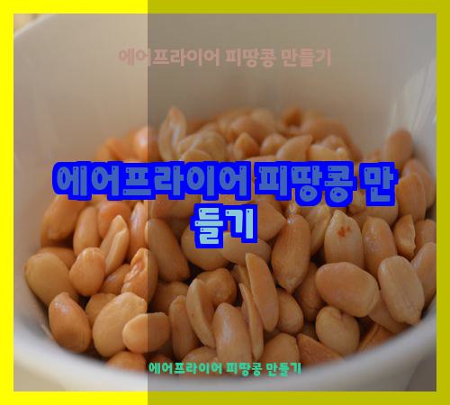 에어프라이어 피땅콩 만들기