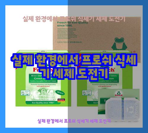실제 환경에서 프로쉬 식세기 세제 도전기