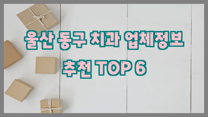 울산 동구 치과 업체정보 추천 TOP 6