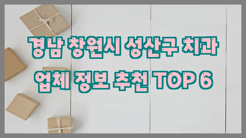 경남 창원시 성산구 치과 업체 정보 추천 TOP 6