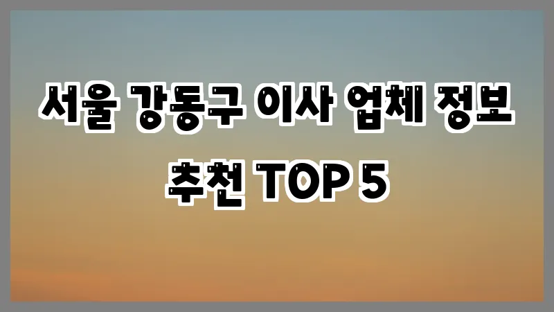 서울 강동구 이사 업체 정보 추천 TOP 5