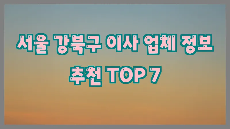 서울 강북구 이사 업체 정보 추천 TOP 7
