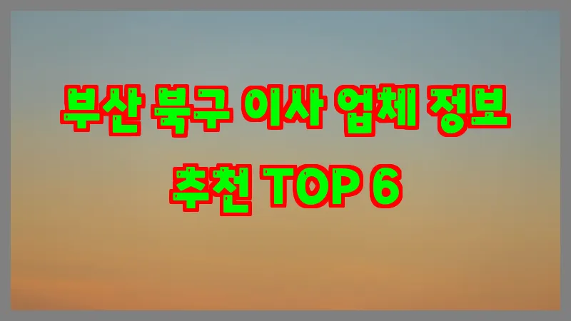 부산 북구 이사 업체 정보 추천 TOP 6