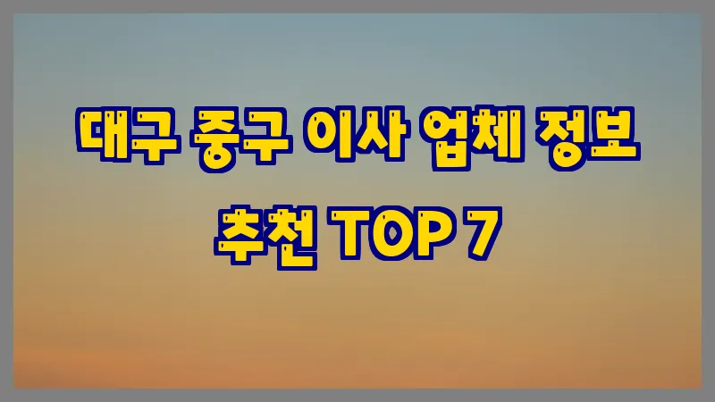 대구 중구 이사 업체 정보 추천 TOP 7
