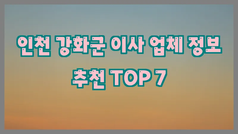 인천 강화군 이사 업체 정보 추천 TOP 7