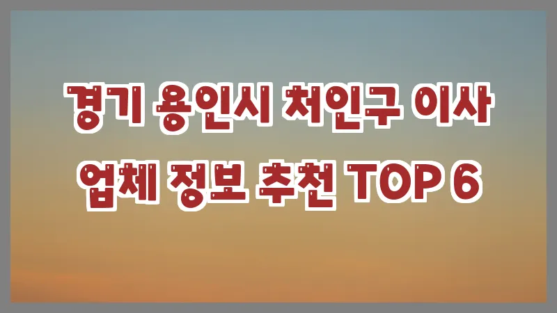 경기 용인시 처인구 이사 업체 정보 추천 TOP 6