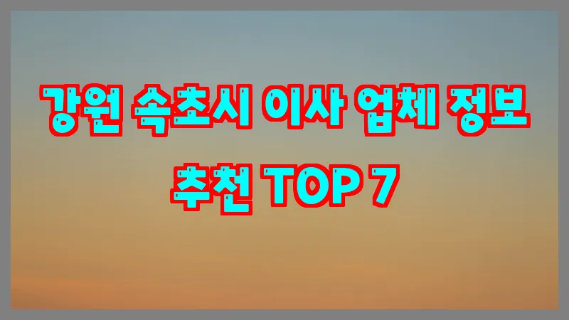 강원 속초시 이사 업체 정보 추천 TOP 7