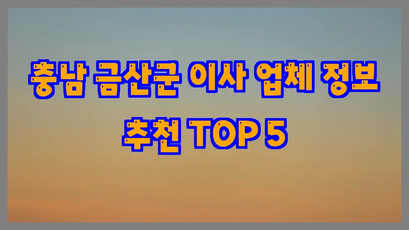 충남 금산군 이사 업체 정보 추천 TOP 5