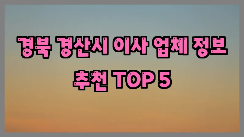 경북 경산시 이사 업체 정보 추천 TOP 5