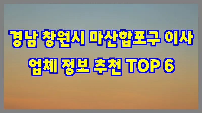 경남 창원시 마산합포구 이사 업체 정보 추천 TOP 6