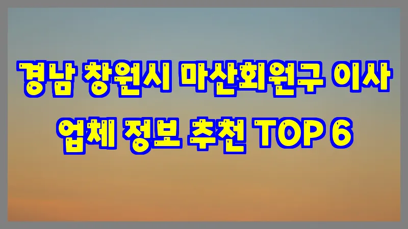 경남 창원시 마산회원구 이사 업체 정보 추천 TOP 6