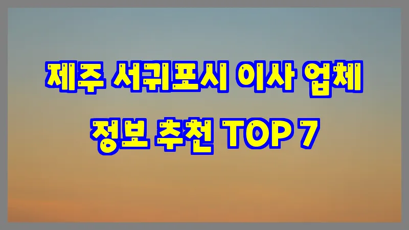 제주 서귀포시 이사 업체 정보 추천 TOP 7