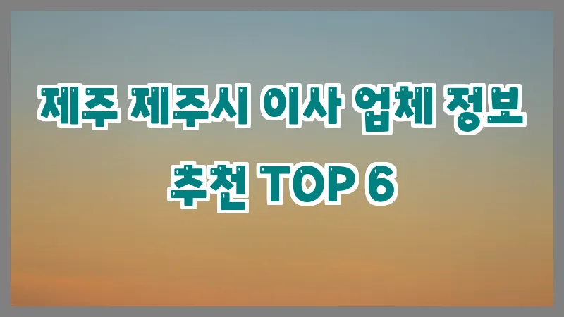 제주 제주시 이사 업체 정보 추천 TOP 6