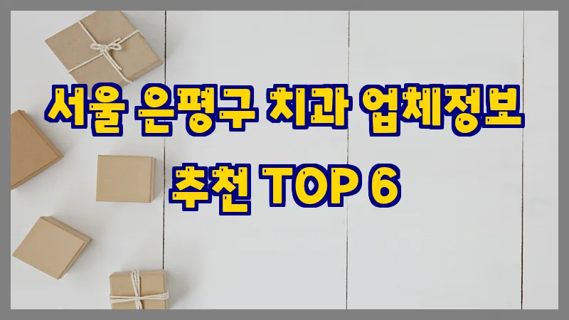 서울 은평구 치과 업체정보 추천 TOP 6 서울 은평구 치과 업체정보 추천 TOP 6