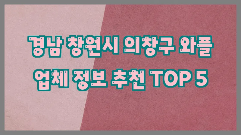 경남 창원시 의창구 와플 업체 정보 추천 TOP 5