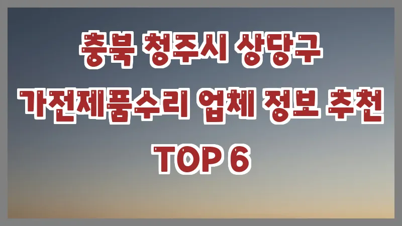 충북 청주시 상당구 가전제품수리 업체 정보 추천 TOP 6