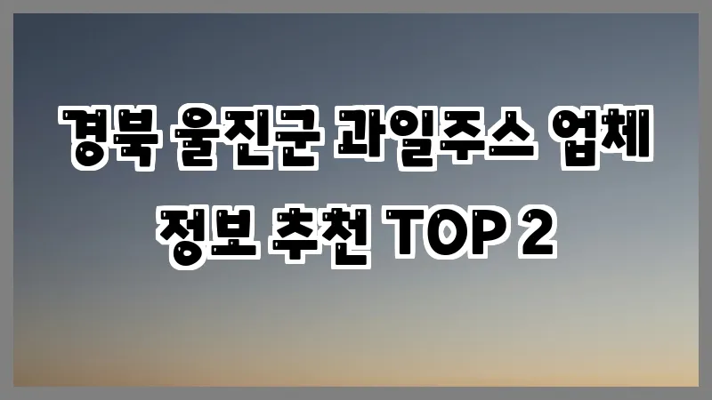경북 울진군 과일주스 업체 정보 추천 TOP 2