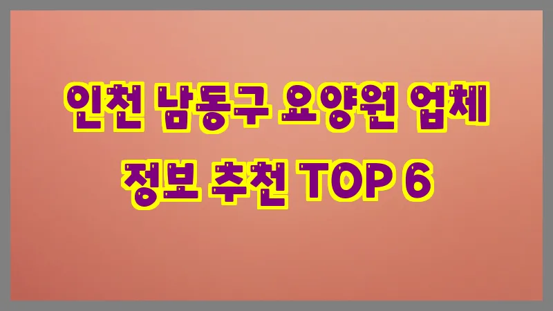 인천 남동구 요양원 업체 정보 추천 TOP 6