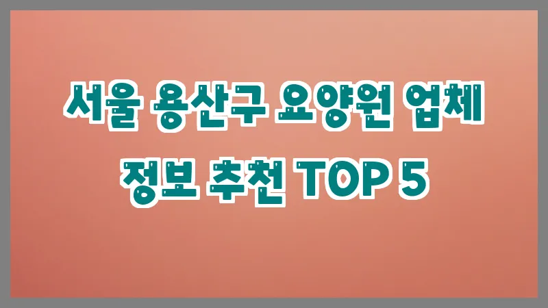 서울 용산구 요양원 업체 정보 추천 TOP 5